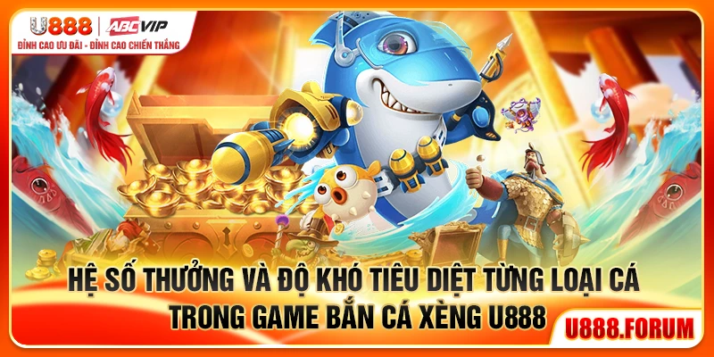Hệ số thưởng và độ khó tiêu diệt từng loại cá trong game Bắn Cá Xèng U888