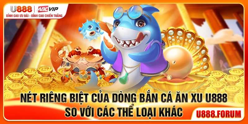 Nét riêng biệt của dòng bắn cá ăn xu U888 so với các thể loại khác