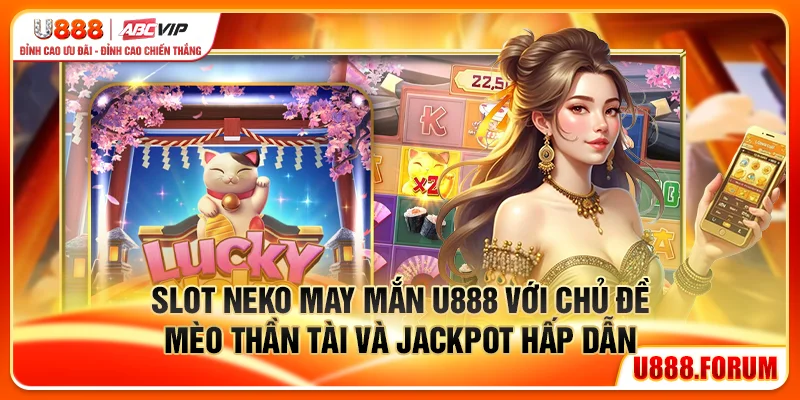 Slot Neko May Mắn U888 với chủ đề mèo thần tài và jackpot hấp dẫn