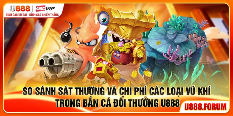So sánh sát thương và chi phí các loại vũ khí trong bắn cá đổi thưởng U888